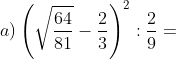 a) \left ( \sqrt{\frac{64}{81}}-\frac{2}{3} \right )^{2}:\frac{2}{9}=